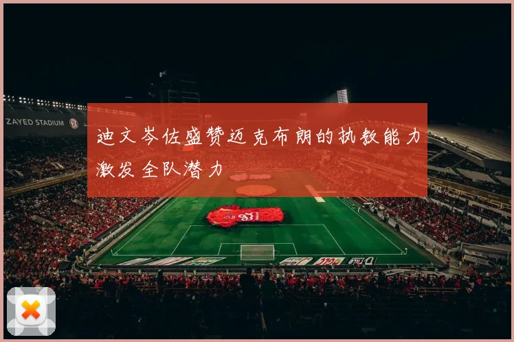 迪文岑佐盛赞迈克布朗的执教能力激发全队潜力