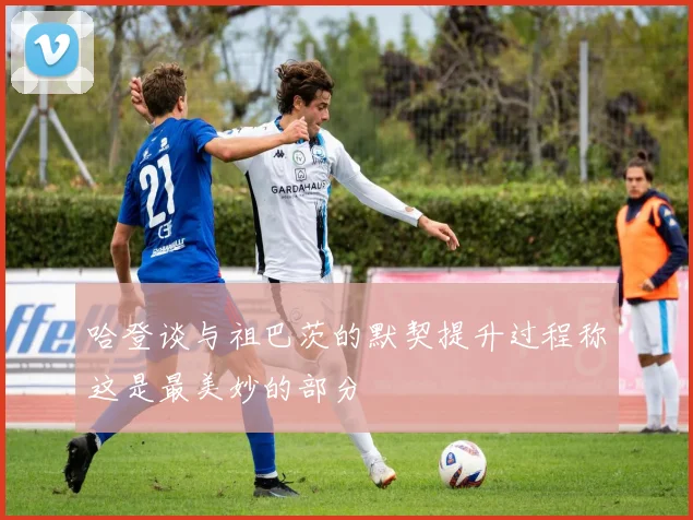 哈登谈与祖巴茨的默契提升过程称这是最美妙的部分