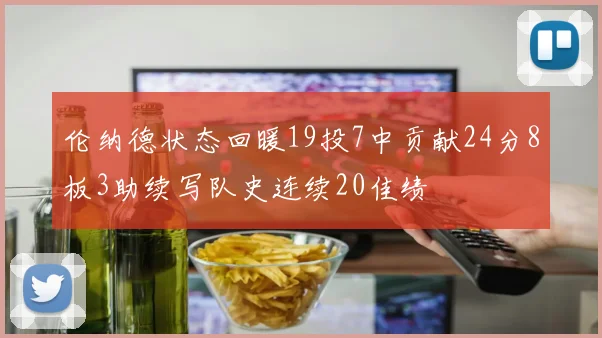 伦纳德状态回暖19投7中贡献24分8板3助续写队史连续20佳绩