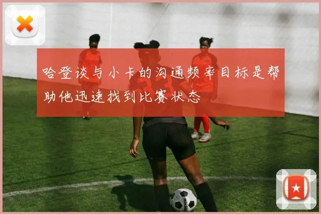 哈登谈与小卡的沟通频率目标是帮助他迅速找到比赛状态