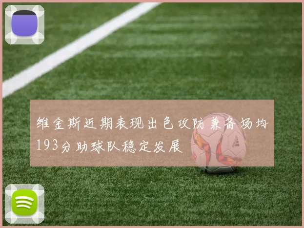 维金斯近期表现出色攻防兼备场均193分助球队稳定发展