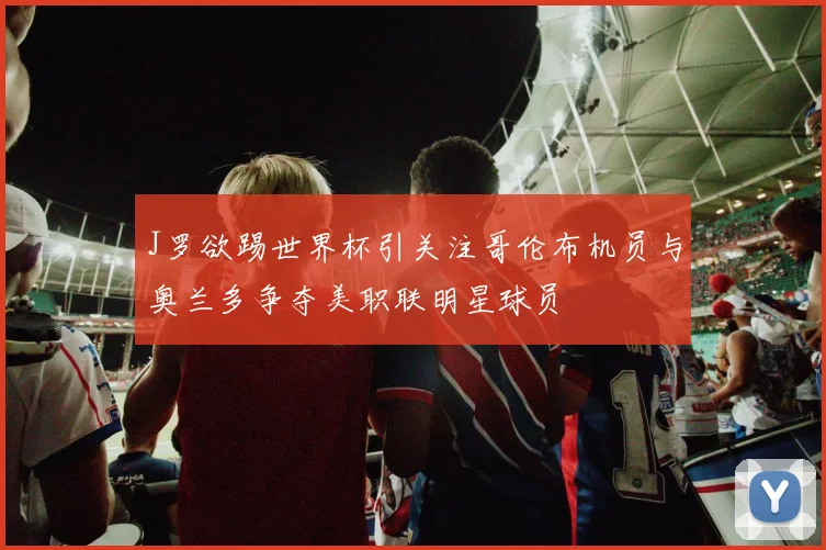 J罗欲踢世界杯引关注哥伦布机员与奥兰多争夺美职联明星球员