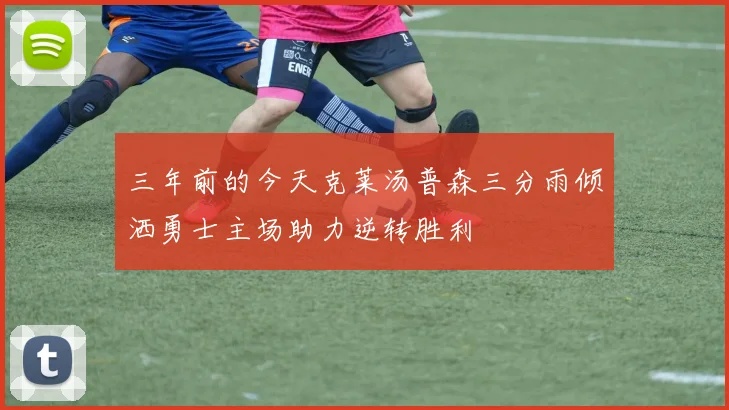 三年前的今天克莱汤普森三分雨倾洒勇士主场助力逆转胜利