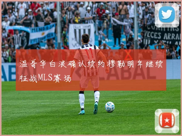 温哥华白浪确认续约穆勒明年继续征战MLS赛场