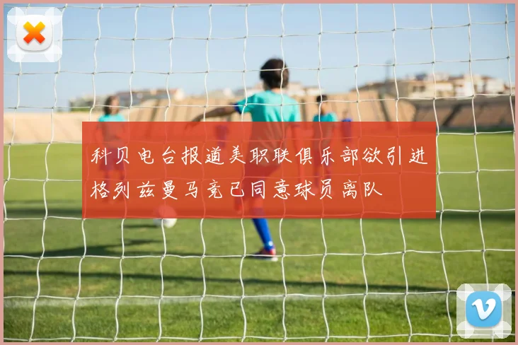 科贝电台报道美职联俱乐部欲引进格列兹曼马竞已同意球员离队