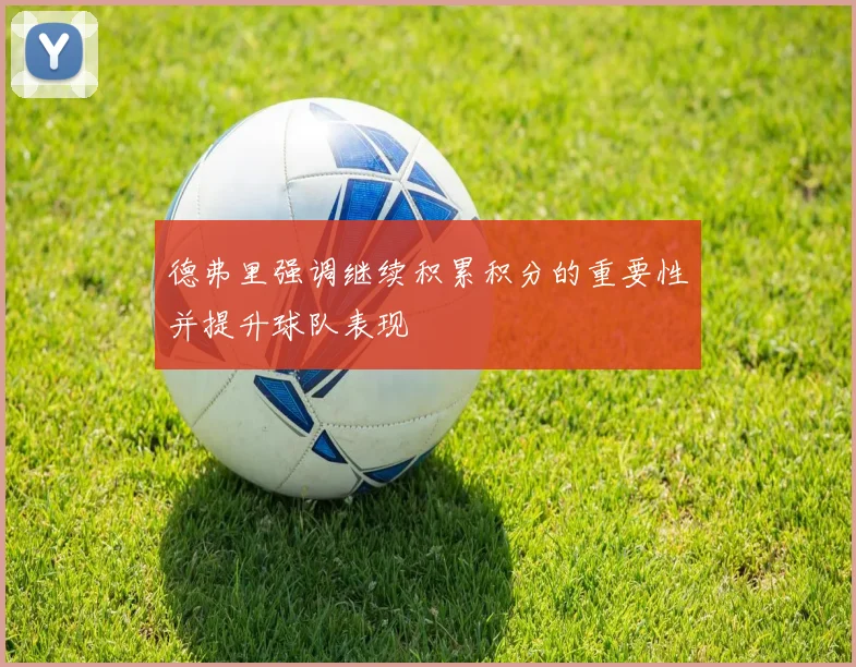 德弗里强调继续积累积分的重要性并提升球队表现