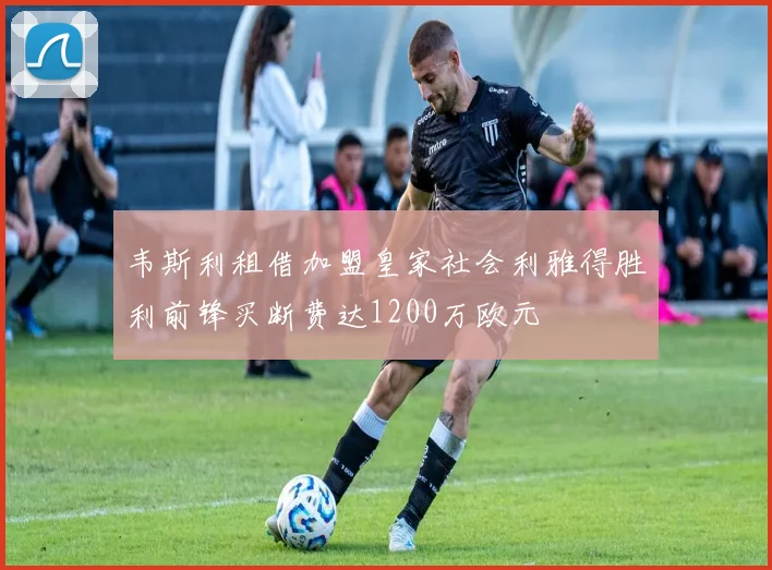 韦斯利租借加盟皇家社会利雅得胜利前锋买断费达1200万欧元