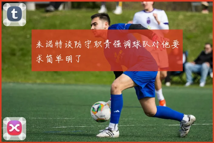 米诺特谈防守职责强调球队对他要求简单明了