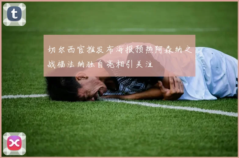 切尔西官推发布海报预热阿森纳之战福法纳独自亮相引关注
