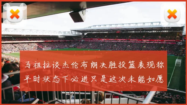 马祖拉谈杰伦布朗决胜投篮表现称平时状态下必进只是这次未能如愿