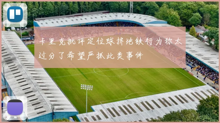 卡里克批评定位球挤地铁行为称太过分了希望严抓此类事件