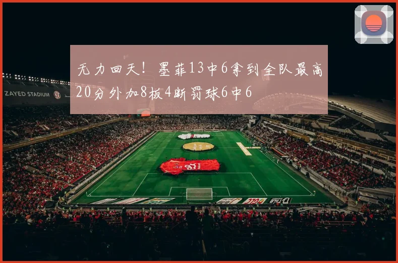 无力回天！墨菲13中6拿到全队最高20分外加8板4断罚球6中6