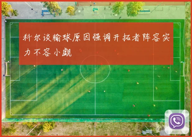 科尔谈输球原因强调开拓者阵容实力不容小觑