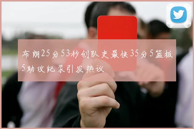 布朗25分53秒创队史最快35分5篮板5助攻纪录引发热议