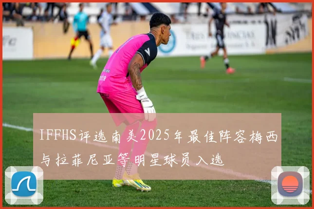 IFFHS评选南美2025年最佳阵容梅西与拉菲尼亚等明星球员入选