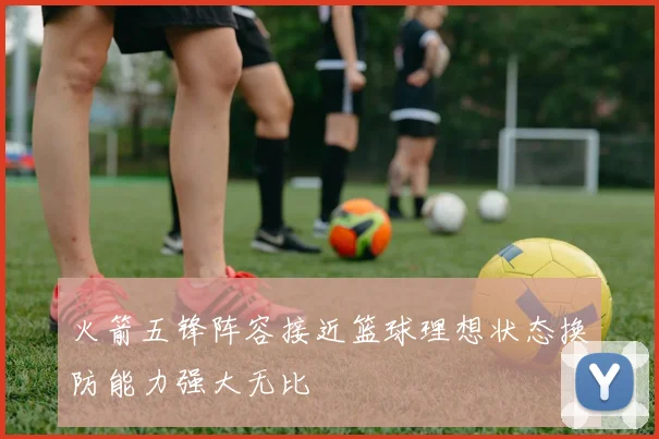 火箭五锋阵容接近篮球理想状态换防能力强大无比