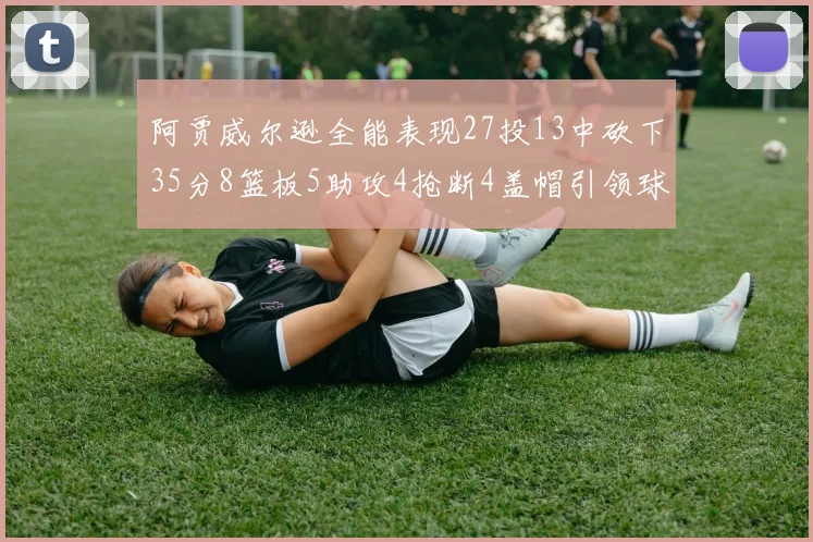 阿贾威尔逊全能表现27投13中砍下35分8篮板5助攻4抢断4盖帽引领球队胜利