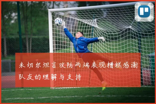米切尔坦言攻防两端表现糟糕感谢队友的理解与支持