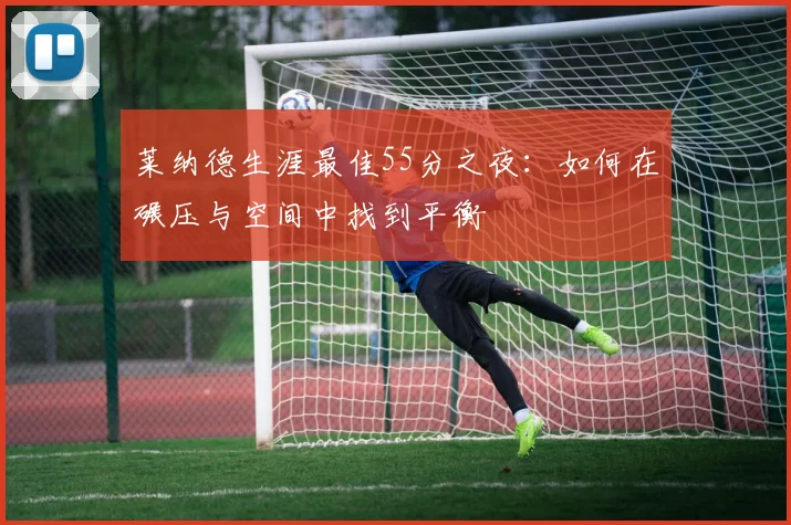 莱纳德生涯最佳55分之夜：如何在碾压与空间中找到平衡