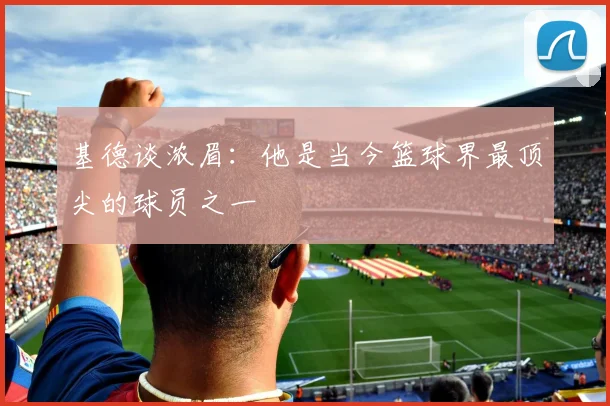 基德谈浓眉：他是当今篮球界最顶尖的球员之一