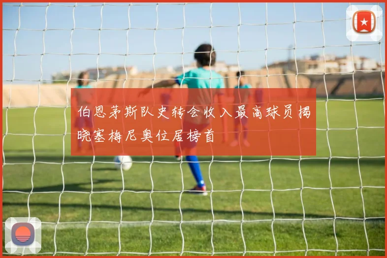 伯恩茅斯队史转会收入最高球员揭晓塞梅尼奥位居榜首