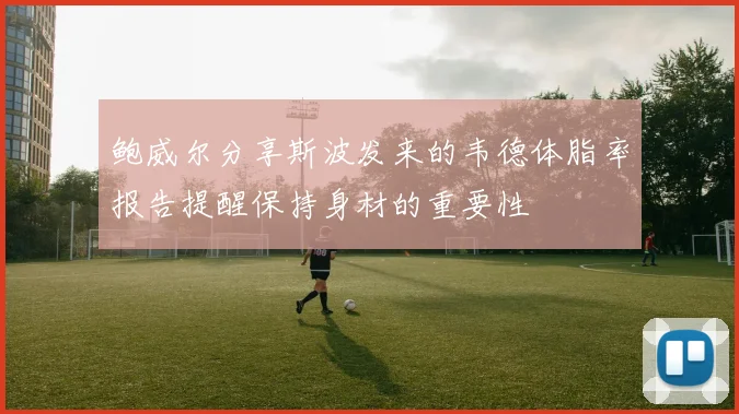 鲍威尔分享斯波发来的韦德体脂率报告提醒保持身材的重要性