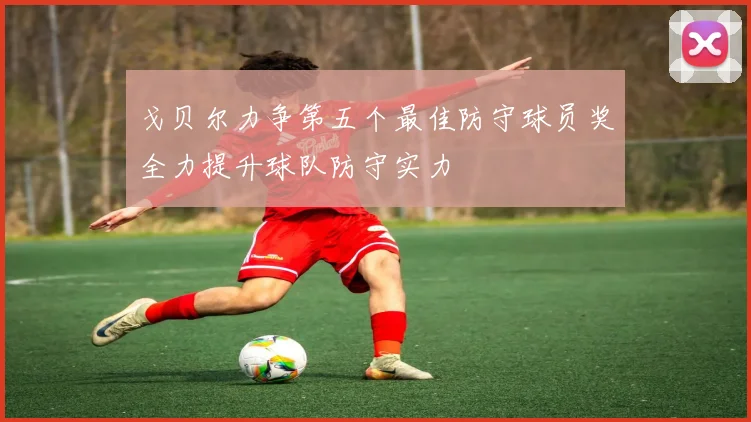 戈贝尔力争第五个最佳防守球员奖全力提升球队防守实力