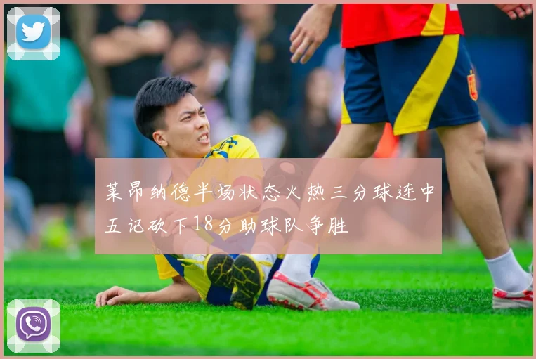 莱昂纳德半场状态火热三分球连中五记砍下18分助球队争胜