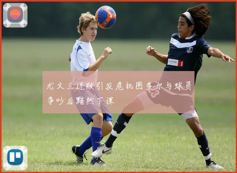 尤文三连败引发危机图多尔与球员争吵后黯然下课