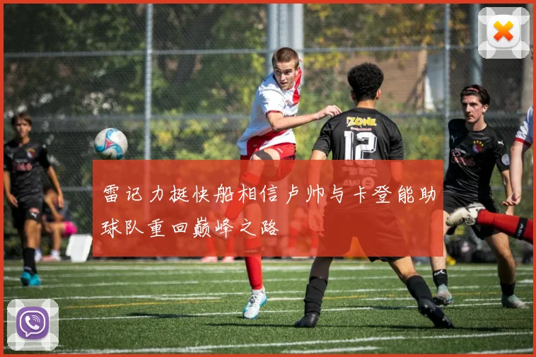雷记力挺快船相信卢帅与卡登能助球队重回巅峰之路