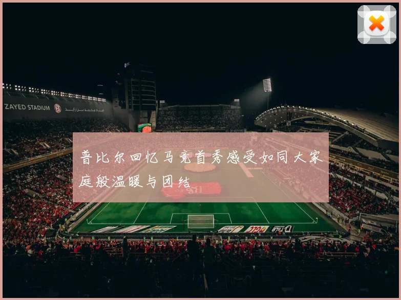 普比尔回忆马竞首秀感受如同大家庭般温暖与团结