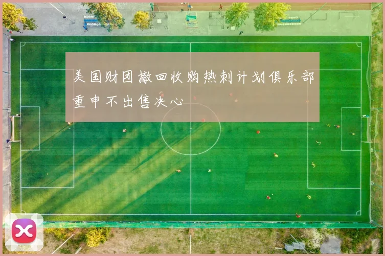 美国财团撤回收购热刺计划俱乐部重申不出售决心