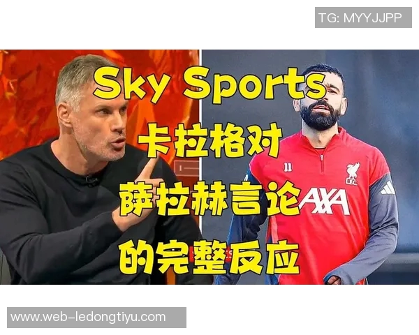 卡拉格批评萨拉赫反遭调侃腿脚不灵活引发热议